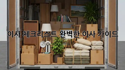 이사 체크리스트: 완벽한 이사 가이드