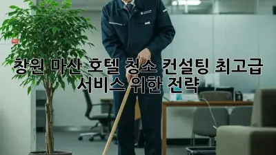 창원 마산 호텔 청소 컨설팅: 최고급 서비스 위한 전략