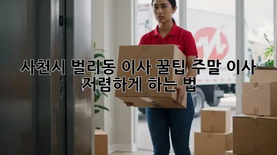 사천시 벌리동 이사 꿀팁🍯: 주말 이사 저렴하게 하는 법!